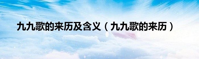 九九歌的来历及含义（九九歌的来历）