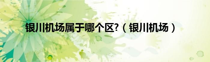 银川机场属于哪个区?（银川机场）