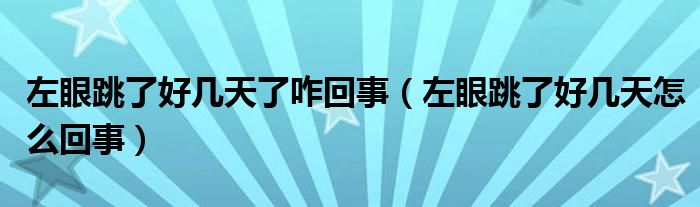 左眼跳了好几天了咋回事（左眼跳了好几天怎么回事）