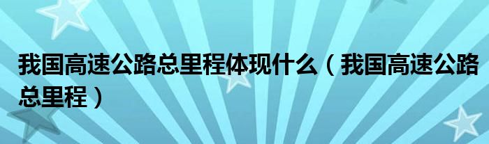 我国高速公路总里程体现什么（我国高速公路总里程）