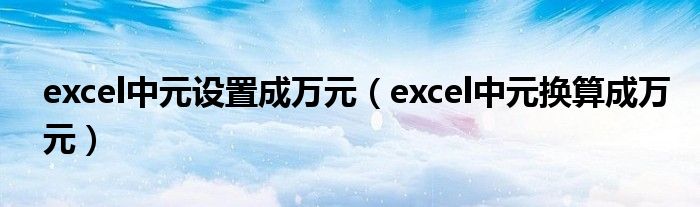 excel中元设置成万元（excel中元换算成万元）