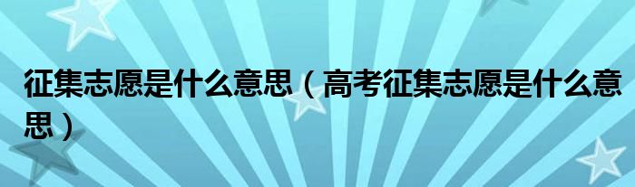 征集志愿是什么意思（高考征集志愿是什么意思）