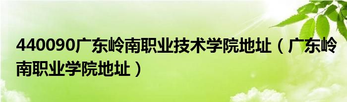 440090广东岭南职业技术学院地址（广东岭南职业学院地址）