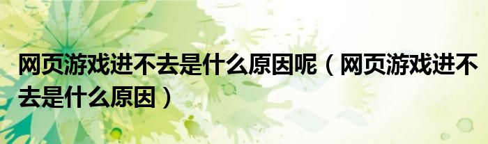 网页游戏进不去是什么原因呢（网页游戏进不去是什么原因）
