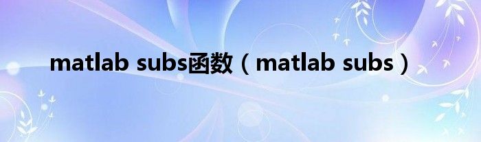 matlab subs函数（matlab subs）