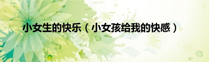 小女生的快乐（小女孩给我的快感）