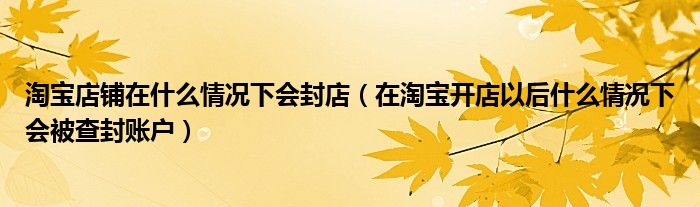 淘宝店铺在什么情况下会封店（在淘宝开店以后什么情况下会被查封账户）