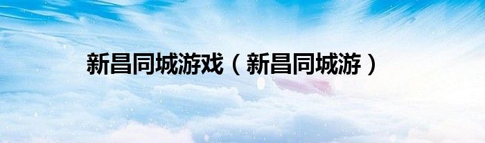 新昌同城游戏（新昌同城游）