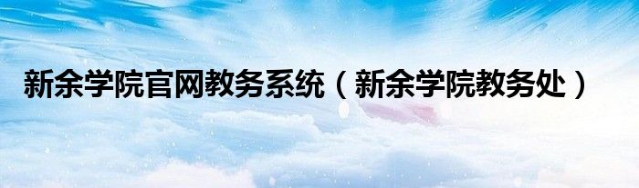 新余学院官网教务系统（新余学院教务处）
