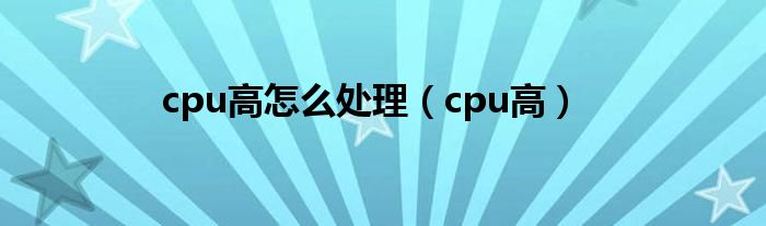 cpu高怎么处理（cpu高）