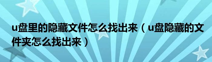 u盘里的隐藏文件怎么找出来（u盘隐藏的文件夹怎么找出来）