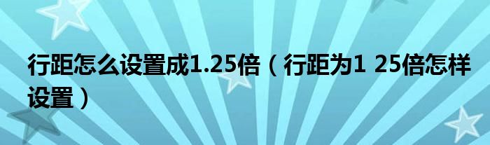 行距怎么设置成1.25倍（行距为1 25倍怎样设置）