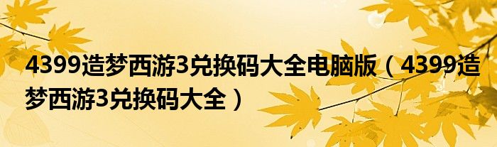 4399造梦西游3兑换码大全电脑版（4399造梦西游3兑换码大全）