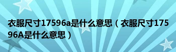 衣服尺寸17596a是什么意思（衣服尺寸175 96A是什么意思）