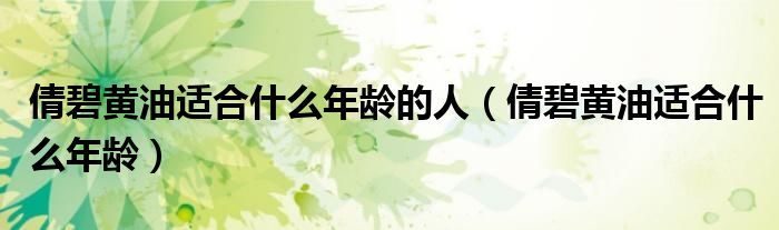 倩碧黄油适合什么年龄的人（倩碧黄油适合什么年龄）