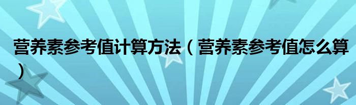 营养素参考值计算方法（营养素参考值怎么算）