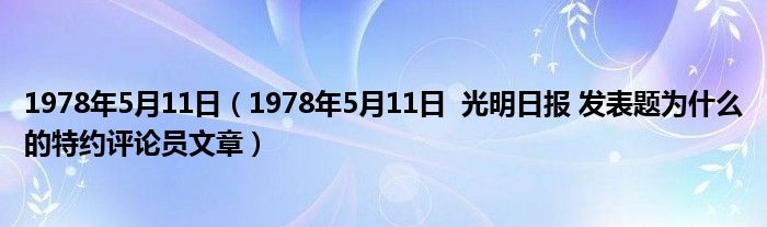 1978年5月11日（1978年5月11日  光明日报 发表题为什么的特约评论员文章）