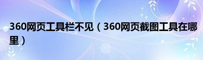360网页工具栏不见（360网页截图工具在哪里）