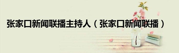 张家口新闻联播主持人（张家口新闻联播）