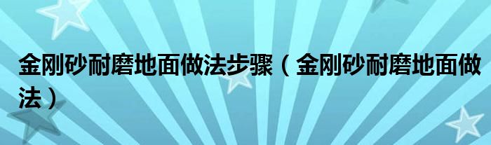 金刚砂耐磨地面做法步骤（金刚砂耐磨地面做法）