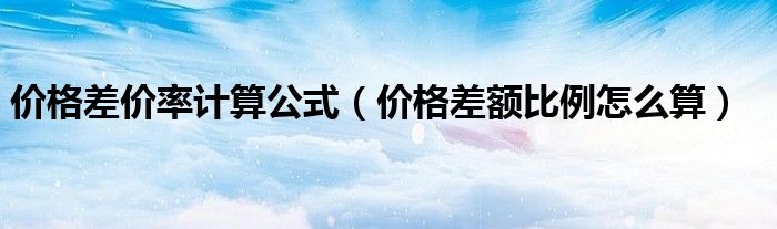 价格差价率计算公式（价格差额比例怎么算）