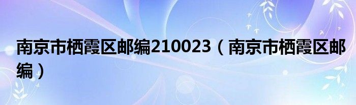 南京市栖霞区邮编210023（南京市栖霞区邮编）
