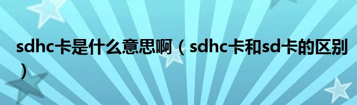 sdhc卡是什么意思啊（sdhc卡和sd卡的区别）