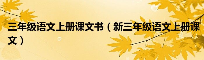 三年级语文上册课文书（新三年级语文上册课文）