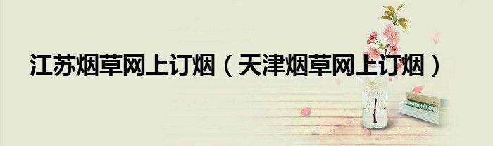 江苏烟草网上订烟（天津烟草网上订烟）