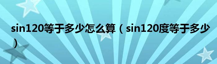sin120等于多少怎么算（sin120度等于多少）