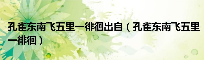 孔雀东南飞五里一徘徊出自（孔雀东南飞五里一徘徊）