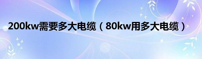 200kw需要多大电缆（80kw用多大电缆）