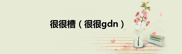 很很槽（很很gdn）
