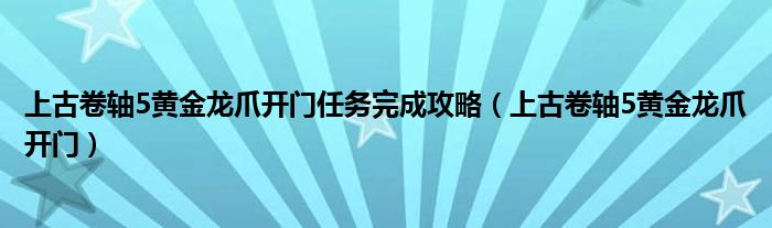 上古卷轴5黄金龙爪开门任务完成攻略（上古卷轴5黄金龙爪开门）