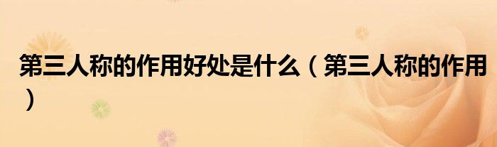 第三人称的作用好处是什么（第三人称的作用）