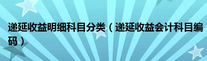 递延收益明细科目分类（递延收益会计科目编码）