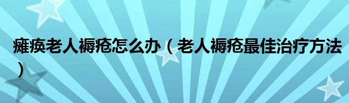 瘫痪老人褥疮怎么办（老人褥疮最佳治疗方法）