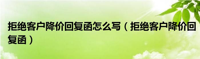 拒绝客户降价回复函怎么写（拒绝客户降价回复函）