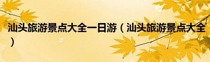 汕头旅游景点大全一日游（汕头旅游景点大全）