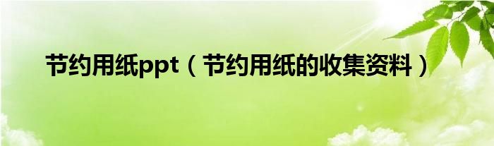 节约用纸ppt（节约用纸的收集资料）