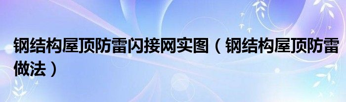钢结构屋顶防雷闪接网实图（钢结构屋顶防雷做法）