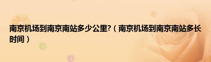 南京机场到南京南站多少公里?（南京机场到南京南站多长时间）