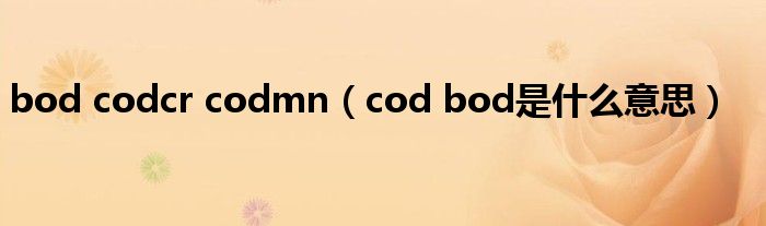 bod codcr codmn（cod bod是什么意思）