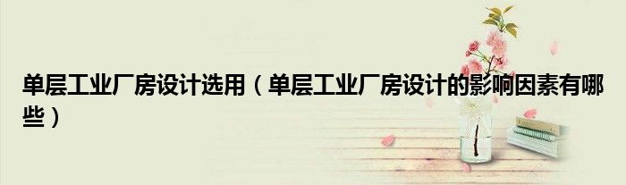 单层工业厂房设计选用（单层工业厂房设计的影响因素有哪些）