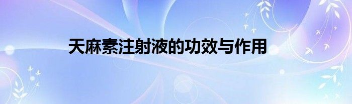 天麻素注射液的功效与作用