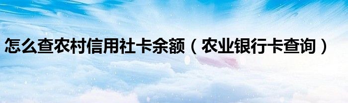 怎么查农村信用社卡余额（农业银行卡查询）