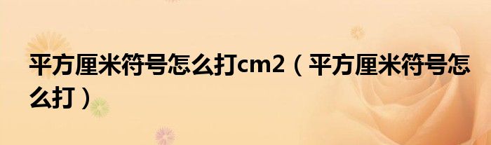 平方厘米符号怎么打cm2（平方厘米符号怎么打）