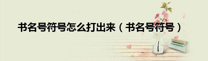 书名号符号怎么打出来（书名号符号）
