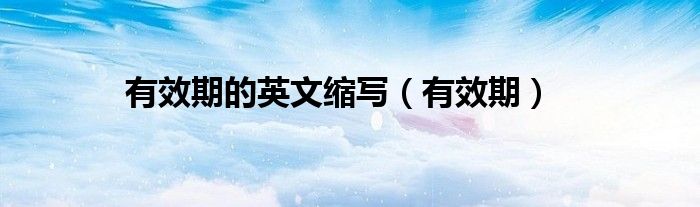 有效期的英文缩写（有效期）