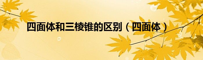四面体和三棱锥的区别（四面体）